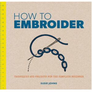 How to Embroider - Techniques and Projects for the Complete Beginner by Susie Johhs